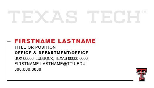 The specialty business card front features a large, light grey Texas Tech wordmark           taking up the upper third of the card. The rest of the card features pertinent contact           information set in all-caps. A decorative line starts to the left of the contact name            and moves counter clockwise towards the bottom right corner to meet a Double T.